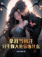 拿我当赌注,分手嫁大佬你悔什么