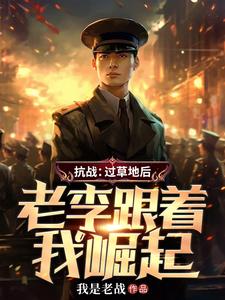 抗战:过草地后,老李跟着我崛起